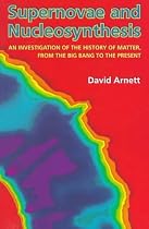 Supernovae and Nucleosynthesis: An Investigation of the History of Matter, from the Big Bang to the Present (Princeton Series in Astrophysics)