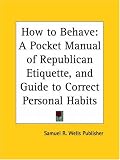 How to Behave: A Pocket Manual of Republican Etiquette, and Guide to Correct Personal Habits (1870)