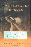 Unspeakable Losses: Understanding the Experience of Pregnancy Loss, Miscarriage, and Abortion