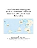 The World Market for Apparel Made of Leather or Composition Leather: A 2007 Global Trade Perspective