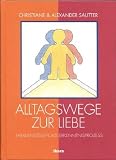 Alltagswege zur Liebe -  Familienstellen als Erkenntnisprozess  (Methode: Familienaufstellung nach Virginia Satir) - Christiane Sautter, Alexander Sautter