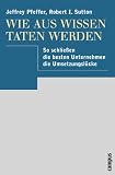 Wie aus Wissen Taten werden: So schlie&szlig;en die besten Unternehmen die Umsetzungsl&uuml;cke - Jeffrey Pfeffer, Robert I. Sutton
