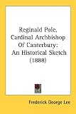 Reginald Pole, Cardinal Archbishop Of Canterbury: An Historical Sketch (1888)