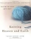Knitting Heaven and Earth: Healing the Heart with Craft