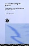 Deconstructing the Nation: Immigration, Racism and Citizenship in Modern France (Critical Studies in Racism & Migration)
