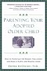 Parenting Your Adopted Older Child: How to Overcome the Unique Challenges and Raise a Happy and Healthy Child