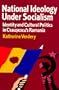 National Ideology Under Socialism: Identity and Cultural Politics in Ceausescu's Romania (Societies and Culture in East-Central Europe)