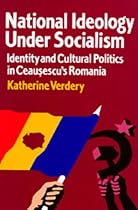 National Ideology Under Socialism: Identity and Cultural Politics in Ceausescu's Romania (Society and Culture in East-Central Europe)