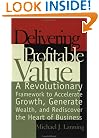 Delivering Profitable Value : A Revolutionary Framework to Accelerate Growth, Generate Wealth, and Rediscover the Heart of Business