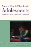 Mental Health Disorders in Adolescents: A Guide for Parents, Teachers, and Professionals