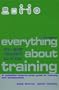 Everything You Ever Needed to Know About Training: A Complete Step-By-Step Guide to Training and Development