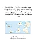 The 2009-2014 World Outlook for Slide, Swing, Closet, and Other Residential Iron and Steel Doors Excluding Insulated Steel Entrance Doors, Steel Composite ... Doors, Tub Enclosures, and Storm Doors The 2009-2014 World Outlook for Slide, Swing, Closet, and Other Residential Iron and Steel Doors Excluding Insulated Steel Entrance Doors, Steel Composite ... Doors, Tub Enclosures, and Storm Doors