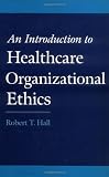 An Introduction to Healthcare Organizational Ethics