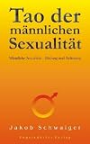 Tao der m&auml;nnlichen Sexualit&auml;t: M&auml;nnliche Sexualit&auml;t - Heilung und Befreiung - Jakob Schwaiger
