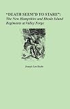 Death Seem'd to Stare: The New Hampshire and Rhode Island Regiments at Valley Forge