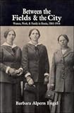 Between the Fields and the City: Women, Work, and Family in Russia, 1861-1914