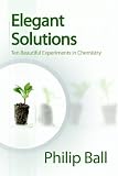 Elegant Solutions : Ten Beautiful Experiments In Chemistry