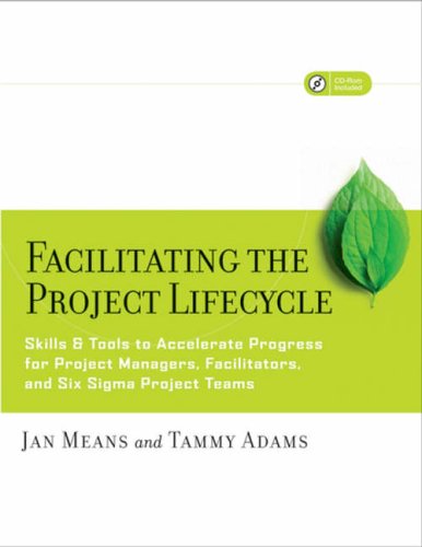 Facilitating the Project Lifecycle: The Skills and Tools to Accelerate Progress for Project Managers, Facilitators, and Six Sigma Project Teams (Jossey-Bass Business & Management)