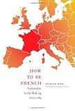 How to be French : nationality in the making since 1789