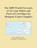 The 2009 World Forecasts of Air Gun Pellets and Parts of Cartridges
for Shotguns Export Supplies