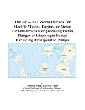 The 2007-2012 World Outlook for Electric Motor-, Engine-, or Steam Turbine-Driven Reciprocating Piston, Plunger or Diaphragm Pumps Excluding Air-Operated Pumps