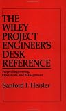 The Wiley Project Engineer s Desk Reference: Project Engineering, Operations, and Management