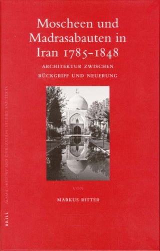 Moscheen Und Madrasabauten in Iran 1785-1848: Architektur Zwischen Ruckgriff Und Neuerung (Islamic History and Civiliztion) (German Edition)