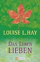 Das Leben lieben: Heilende Gedanken f&uuml;r K&ouml;rper und Seele