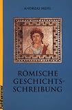R&ouml;mische Geschichtsschreibung: Grundlagen und Entwicklungen - Eine Einf&uuml;hrung - Andreas Mehl