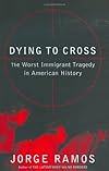 Dying to Cross : The Worst Immigrant Tragedy in American History