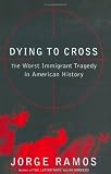 Dying to Cross : The Worst Immigrant Tragedy in American History
