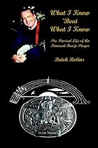 What I Know 'Bout What I Know: The Musical Life of An Itinerant Banjo Player What I Know 'Bout What I Know: The Musical Life of An Itinerant Banjo Player