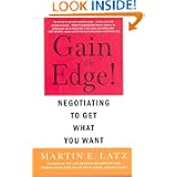 Gain the Edge!: Negotiating to Get What You Want by Martin E. Latz