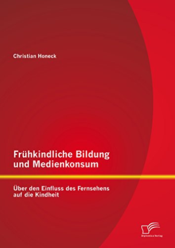 Frühkindliche Bildung und Medienkonsum: Über den Einfluss des Fernsehens auf die Kindheit (German Edition)