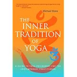 The Inner Tradition of Yoga: A Guide to Yoga Philosophy for the Contemporary Practitionerby Michael Stone