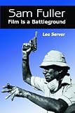 Sam Fuller: Film Is a Battleground : A Critical Study With Interviews, a Filmography   and a Bibliography