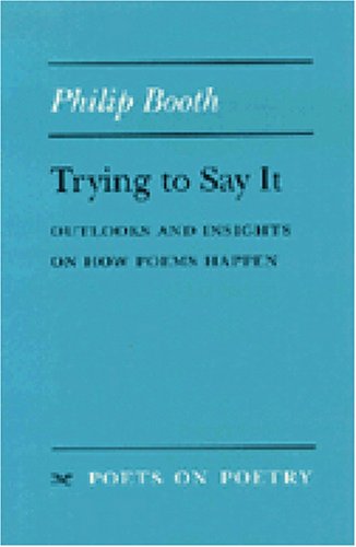 Trying to Say It: Outlooks and Insights on How Poems Happen (Poets on Poetry)