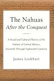 Buy : The Nahuas After the Conquest: A Social and Cultural History of the Indians of Central Mexico, Sixteenth Through Eighteenth Centuries