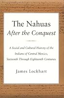The Nahuas After the Conquest: A Social and Cultural History of the Indians of Central Mexico, Sixteenth Through Eighteenth Centuries