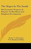 The Negro In The South: His Economic Progress In Relation To His Moral And Religious Development