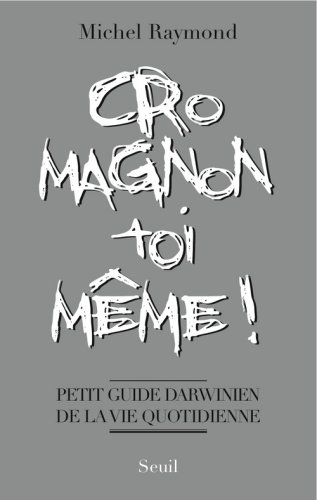 Cro-magnon toi-même ! : Petit guide darwinien de la vie quotidienne