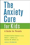 The Anxiety Cure for Kids: A Guide for Parents