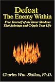 Defeat the Enemy Within: Free Yourself of the Inner Shadows That Sabotage and Cripple Your Life