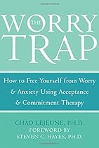 The Worry Trap: How to Free Yourself from Worry & Anxiety using Acceptance and Commitment Therapy The Worry Trap: How to Free Yourself from Worry & Anxiety using Acceptance and Commitment Therapy