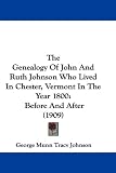 The Genealogy Of John And Ruth Johnson Who Lived In Chester, Vermont In The Year 1800: Before And After (1909)