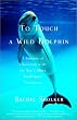To Touch a Wild Dolphin: A Journey of Discovery with the Seas Most Intelligent Creatures