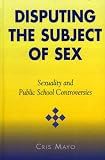 Disputing the Subject of Sex: Sexuality and Public School Controversies (Curriculum, Cultures, and (Homo)Sexualities (Hardcover))
