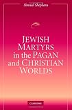 Jewish Martyrs in the Pagan and Christian Worlds