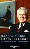 Dienen und F&uuml;hren: Erkenntnisse eines Unternehmers - Hans L. Merkle, Henry A. Kissinger, Hermann Scholl