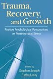 Trauma, Recovery, and Growth: Positive Psychological Perspectives on Posttraumatic Stress